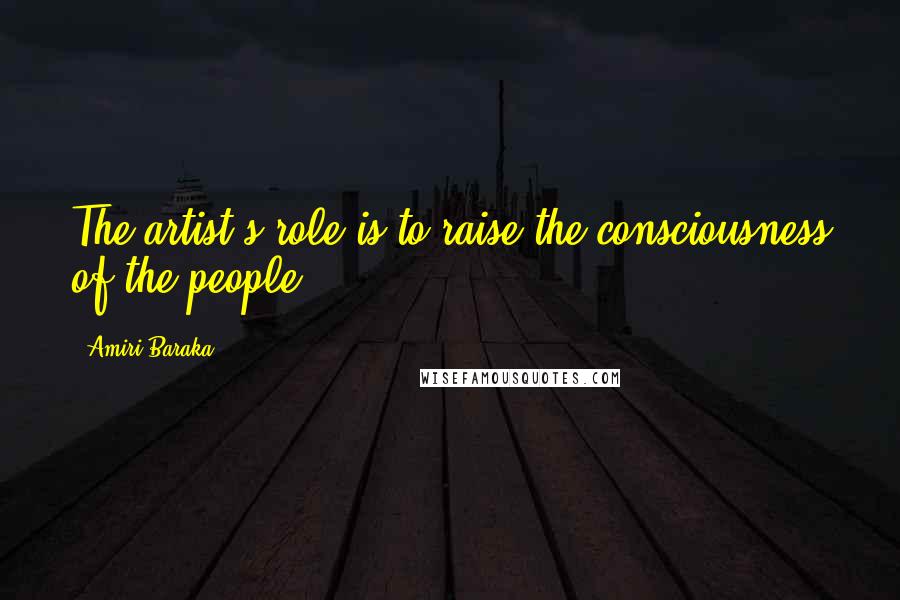 Amiri Baraka Quotes: The artist's role is to raise the consciousness of the people.