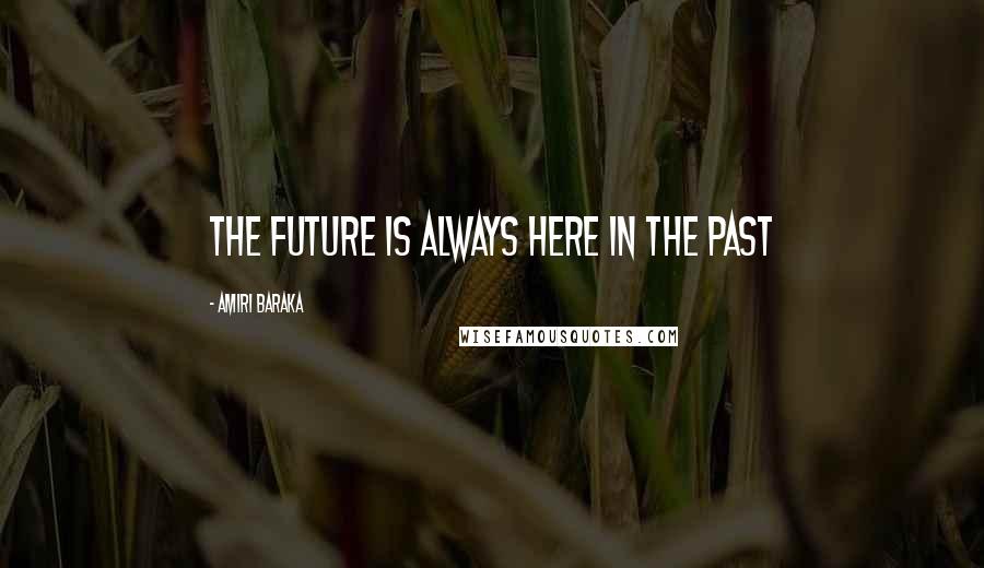 Amiri Baraka Quotes: The future is always here in the past