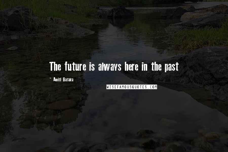 Amiri Baraka Quotes: The future is always here in the past