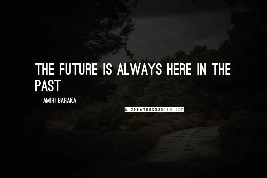 Amiri Baraka Quotes: The future is always here in the past