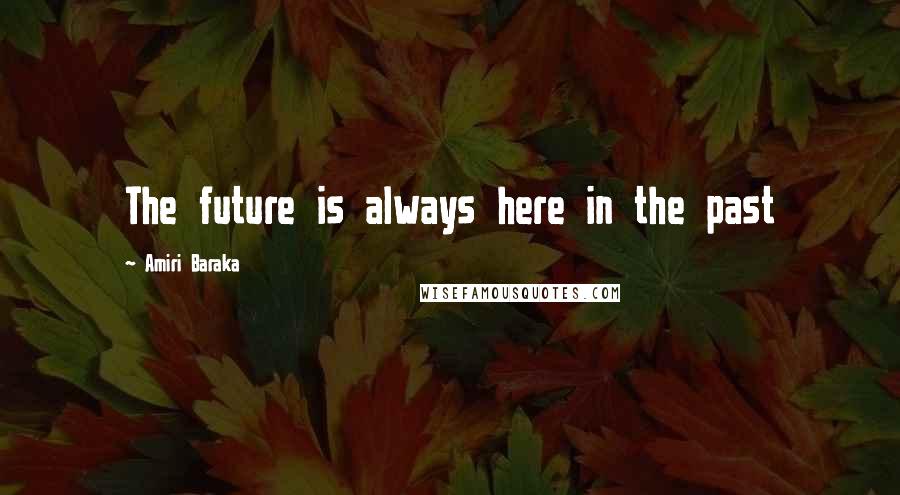 Amiri Baraka Quotes: The future is always here in the past