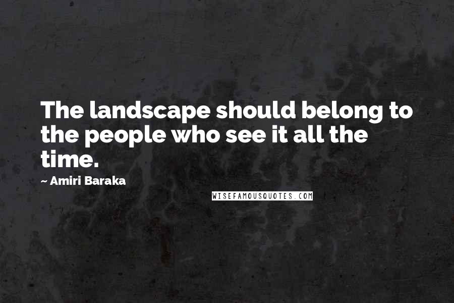 Amiri Baraka Quotes: The landscape should belong to the people who see it all the time.