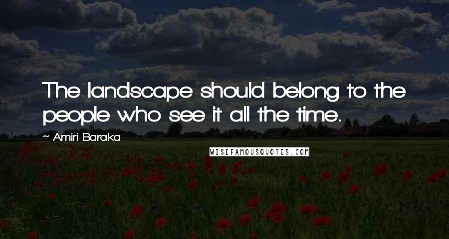 Amiri Baraka Quotes: The landscape should belong to the people who see it all the time.