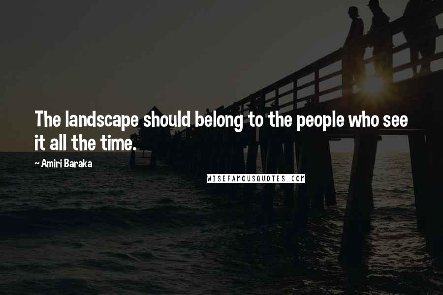 Amiri Baraka Quotes: The landscape should belong to the people who see it all the time.