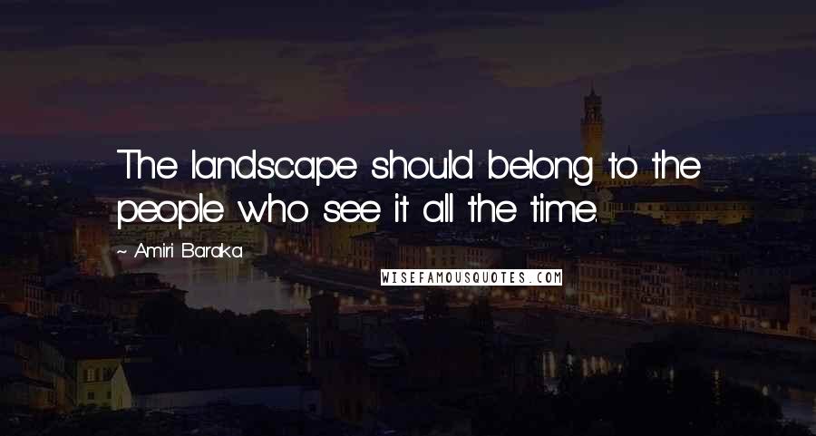 Amiri Baraka Quotes: The landscape should belong to the people who see it all the time.