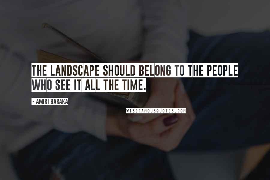 Amiri Baraka Quotes: The landscape should belong to the people who see it all the time.