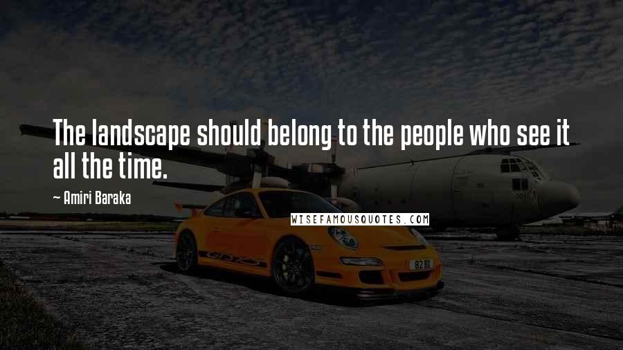 Amiri Baraka Quotes: The landscape should belong to the people who see it all the time.