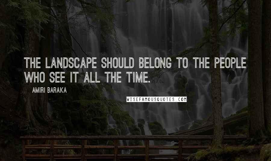 Amiri Baraka Quotes: The landscape should belong to the people who see it all the time.