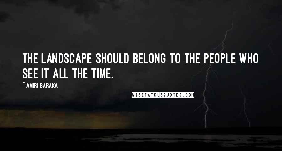 Amiri Baraka Quotes: The landscape should belong to the people who see it all the time.