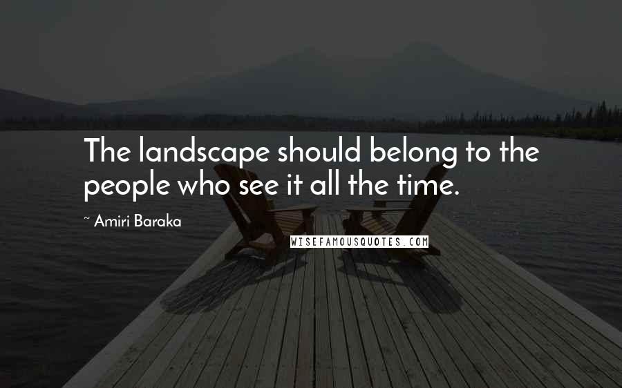 Amiri Baraka Quotes: The landscape should belong to the people who see it all the time.