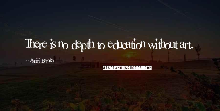 Amiri Baraka Quotes: There is no depth to education without art.
