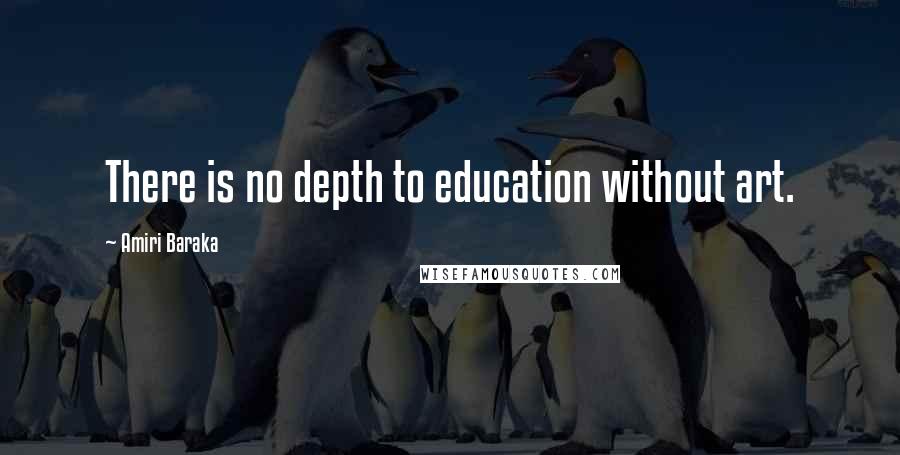 Amiri Baraka Quotes: There is no depth to education without art.