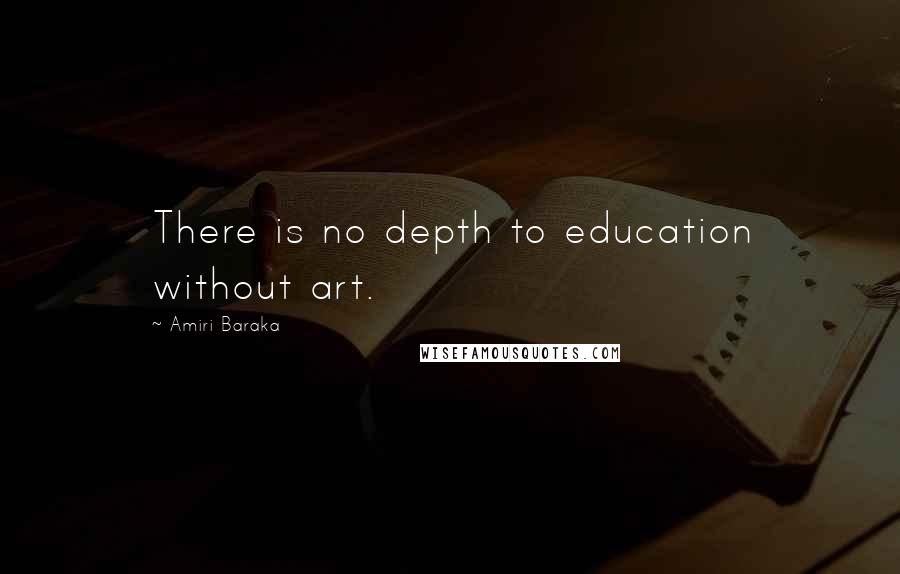 Amiri Baraka Quotes: There is no depth to education without art.