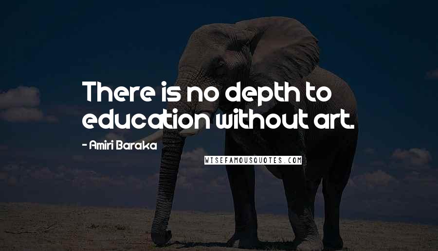 Amiri Baraka Quotes: There is no depth to education without art.