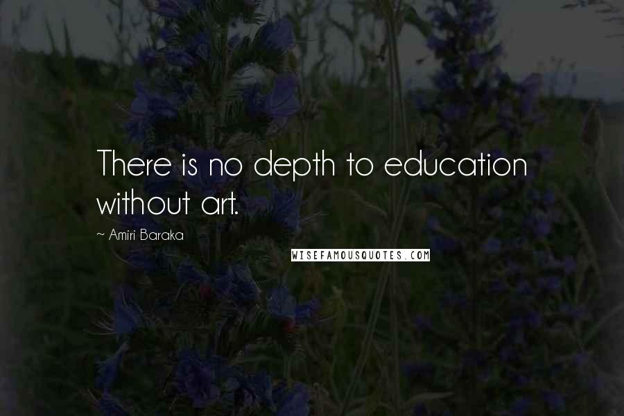 Amiri Baraka Quotes: There is no depth to education without art.