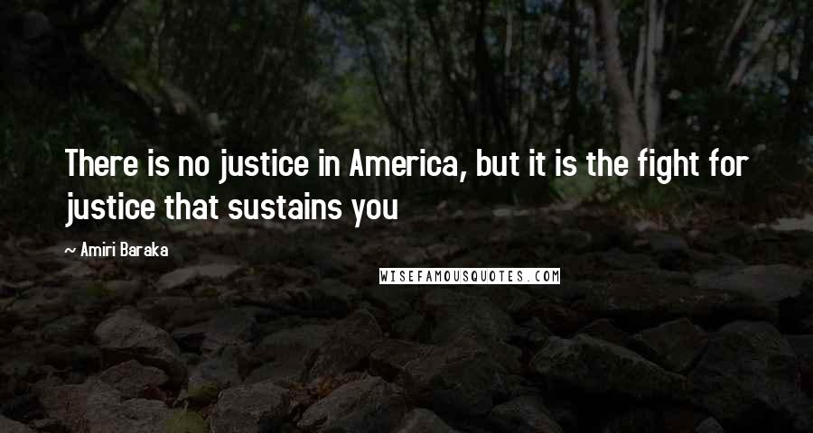 Amiri Baraka Quotes: There is no justice in America, but it is the fight for justice that sustains you
