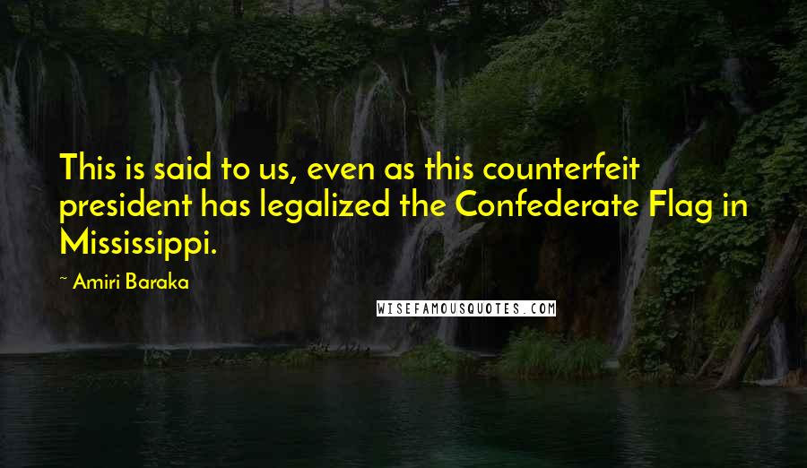 Amiri Baraka Quotes: This is said to us, even as this counterfeit president has legalized the Confederate Flag in Mississippi.