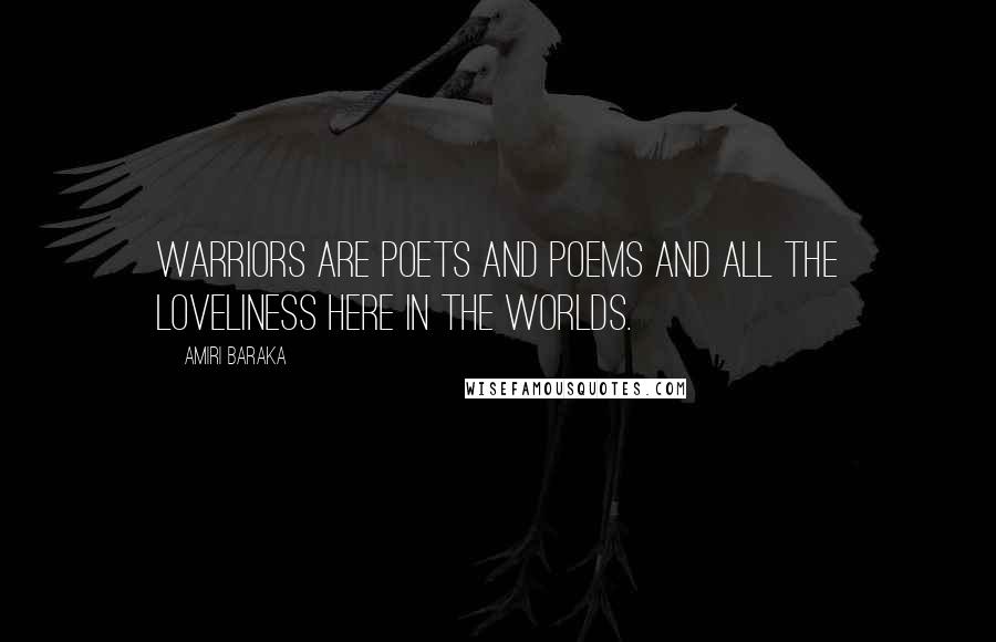 Amiri Baraka Quotes: Warriors are poets and poems and all the loveliness here in the worlds.