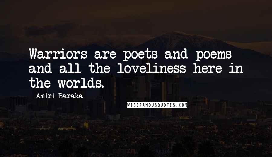 Amiri Baraka Quotes: Warriors are poets and poems and all the loveliness here in the worlds.