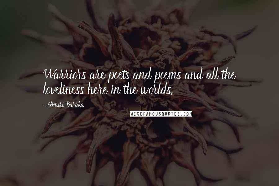 Amiri Baraka Quotes: Warriors are poets and poems and all the loveliness here in the worlds.
