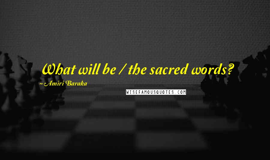 Amiri Baraka Quotes: What will be / the sacred words?