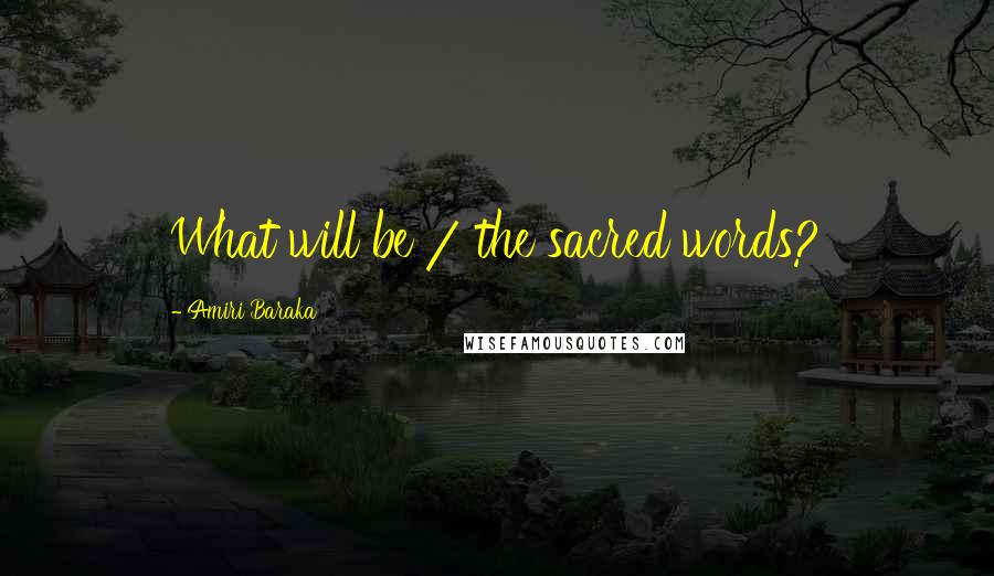Amiri Baraka Quotes: What will be / the sacred words?