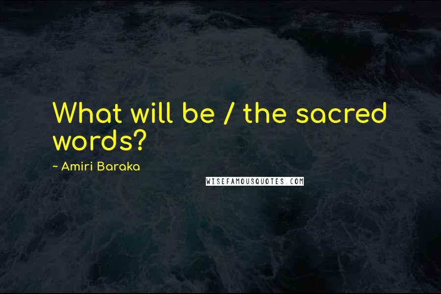 Amiri Baraka Quotes: What will be / the sacred words?