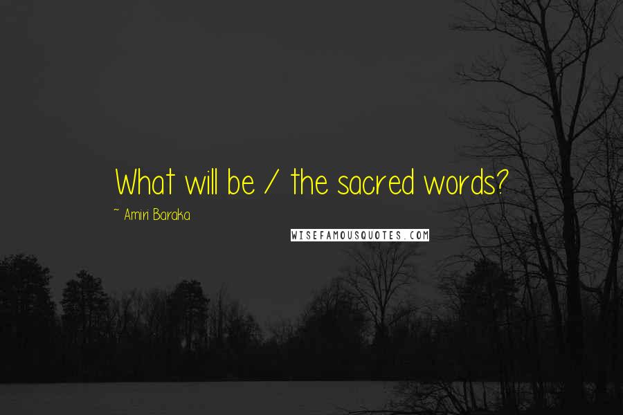 Amiri Baraka Quotes: What will be / the sacred words?