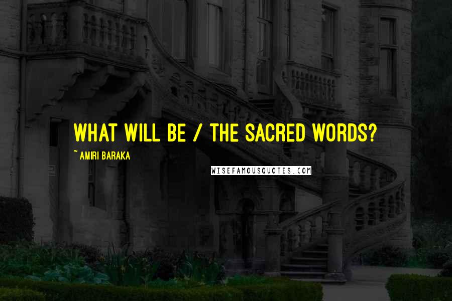 Amiri Baraka Quotes: What will be / the sacred words?