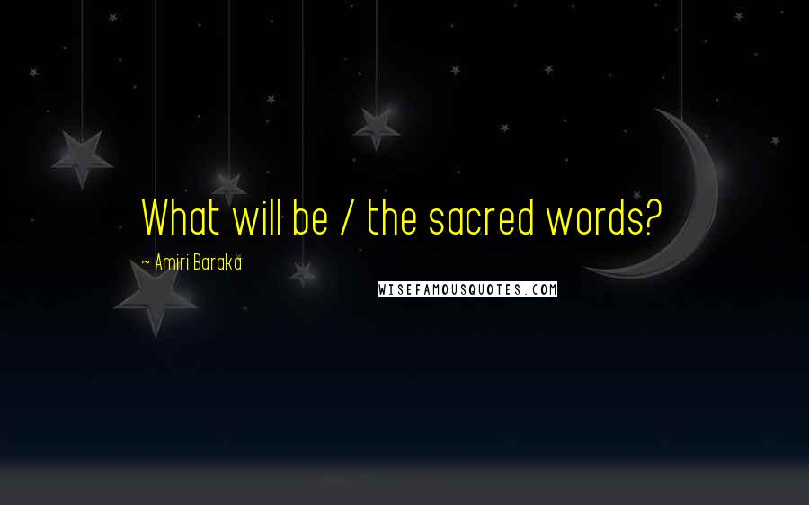 Amiri Baraka Quotes: What will be / the sacred words?