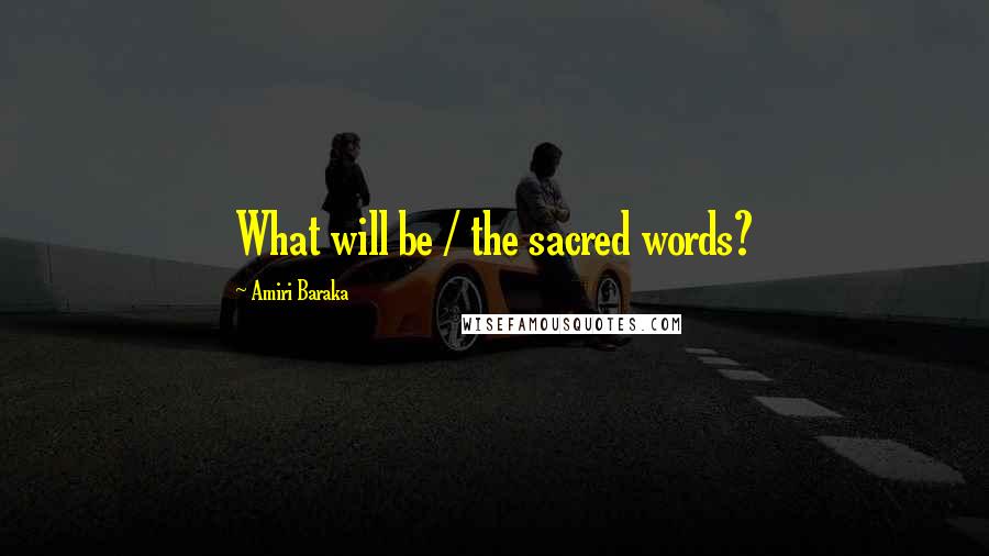 Amiri Baraka Quotes: What will be / the sacred words?