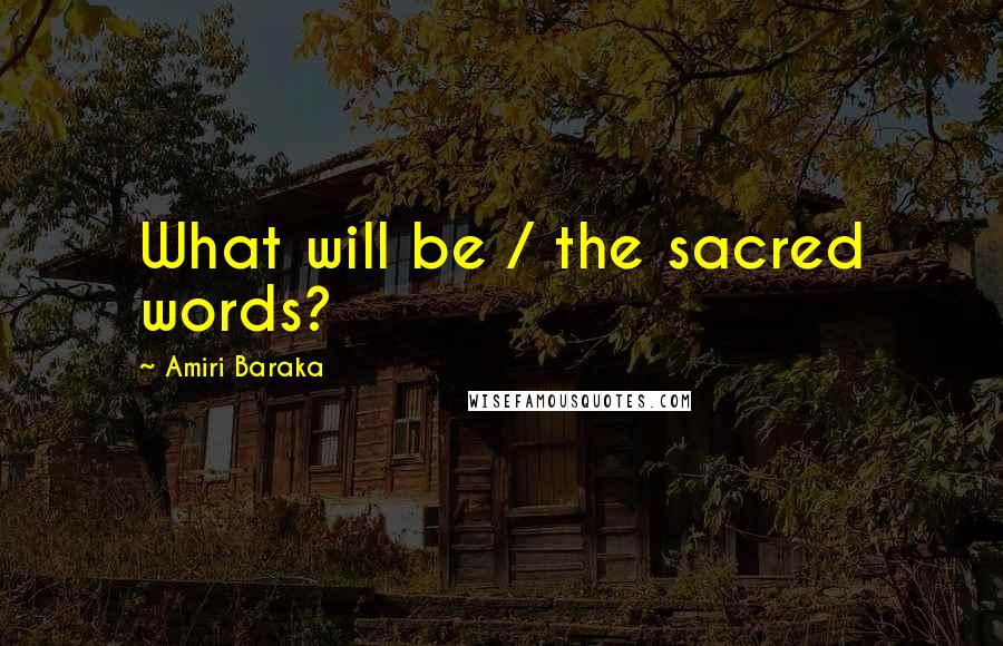 Amiri Baraka Quotes: What will be / the sacred words?