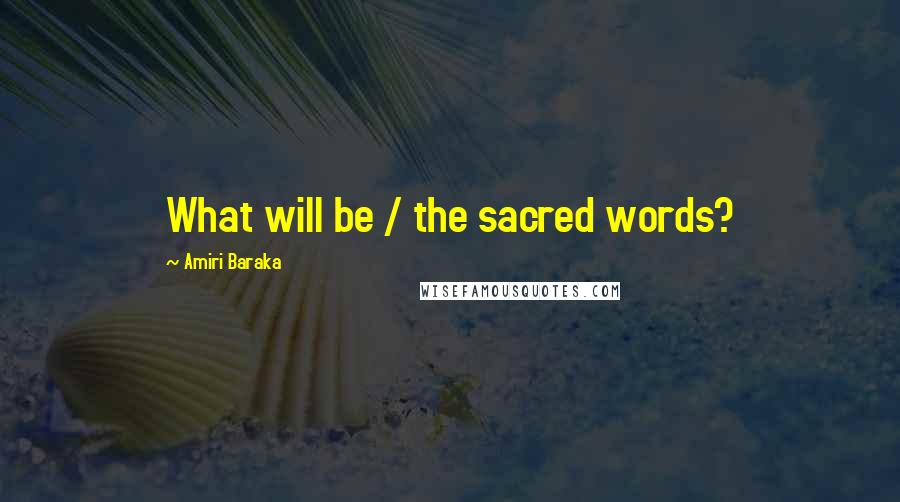 Amiri Baraka Quotes: What will be / the sacred words?