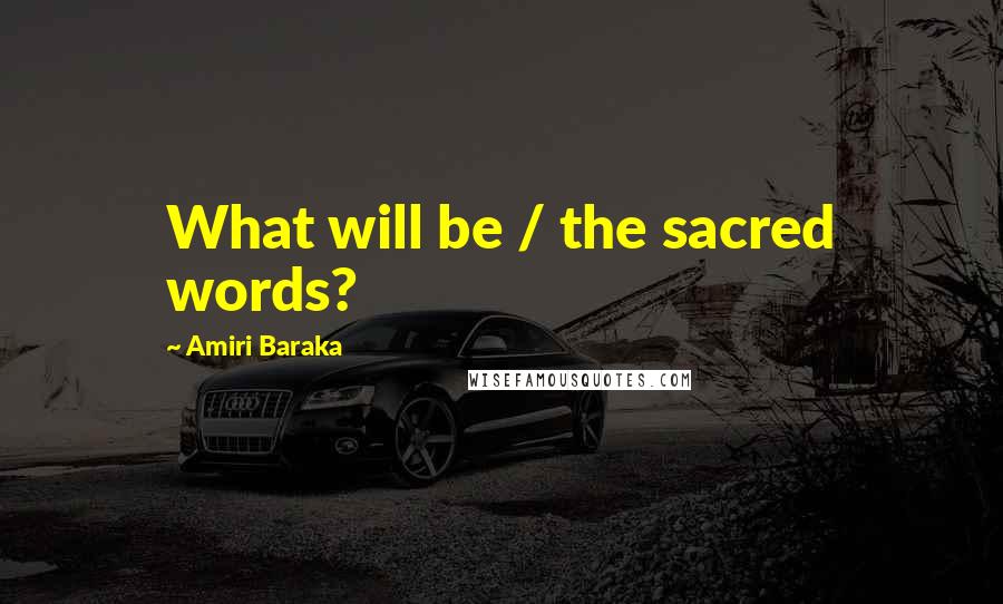 Amiri Baraka Quotes: What will be / the sacred words?