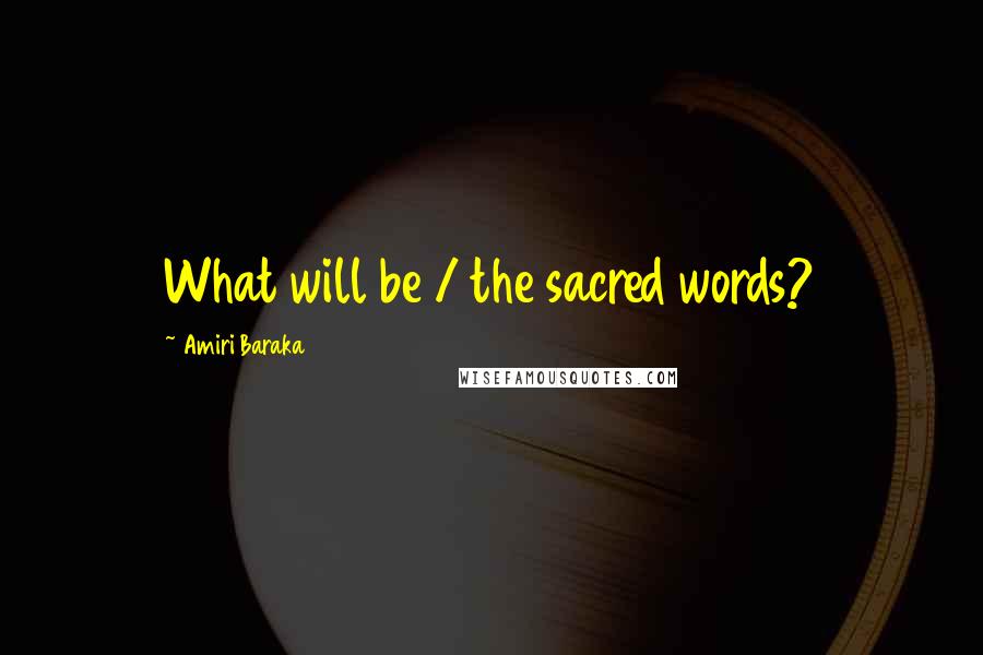 Amiri Baraka Quotes: What will be / the sacred words?