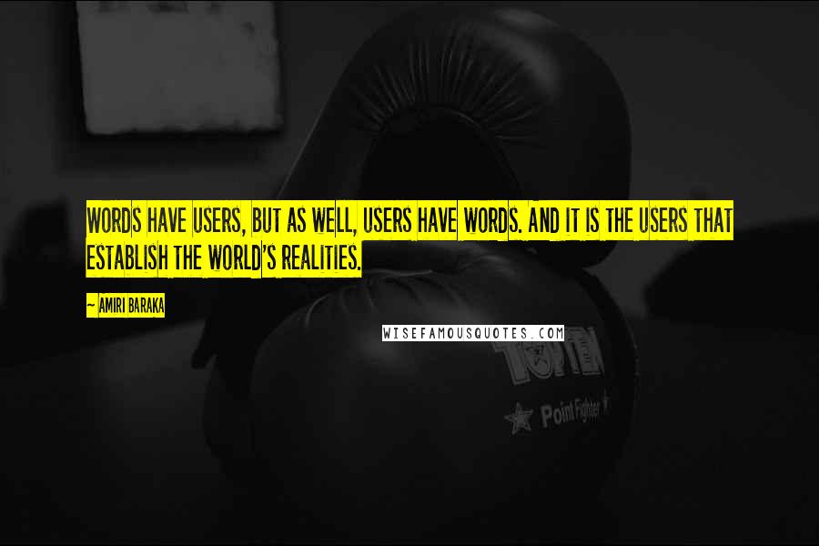 Amiri Baraka Quotes: Words have users, but as well, users have words. And it is the users that establish the world's realities.