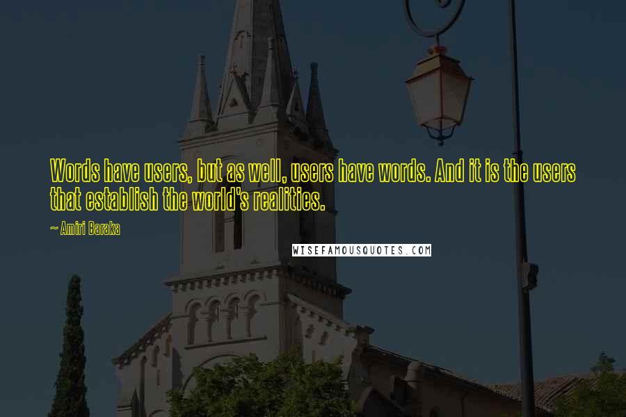 Amiri Baraka Quotes: Words have users, but as well, users have words. And it is the users that establish the world's realities.