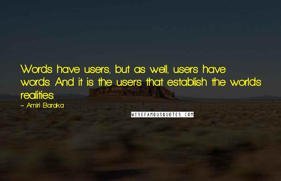 Amiri Baraka Quotes: Words have users, but as well, users have words. And it is the users that establish the world's realities.