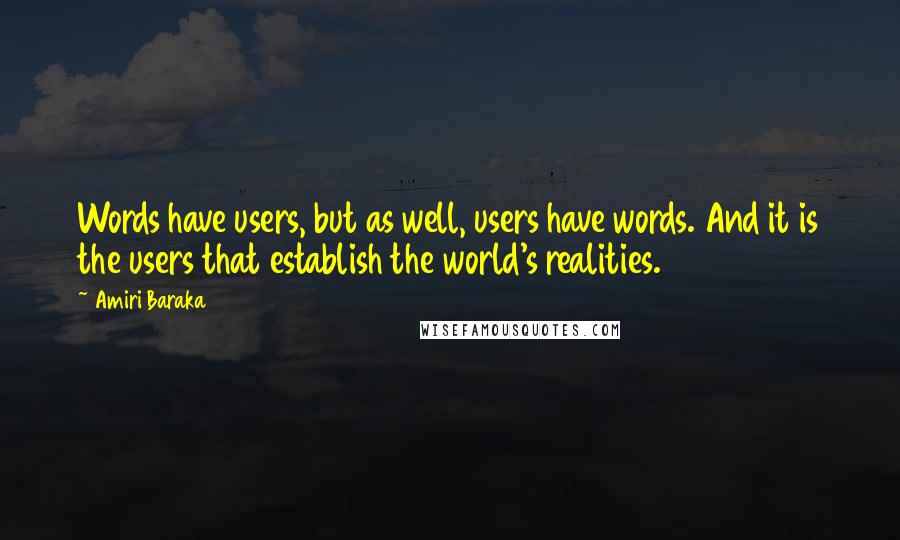 Amiri Baraka Quotes: Words have users, but as well, users have words. And it is the users that establish the world's realities.