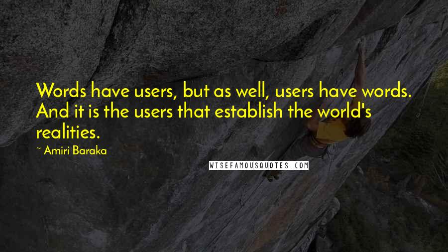 Amiri Baraka Quotes: Words have users, but as well, users have words. And it is the users that establish the world's realities.