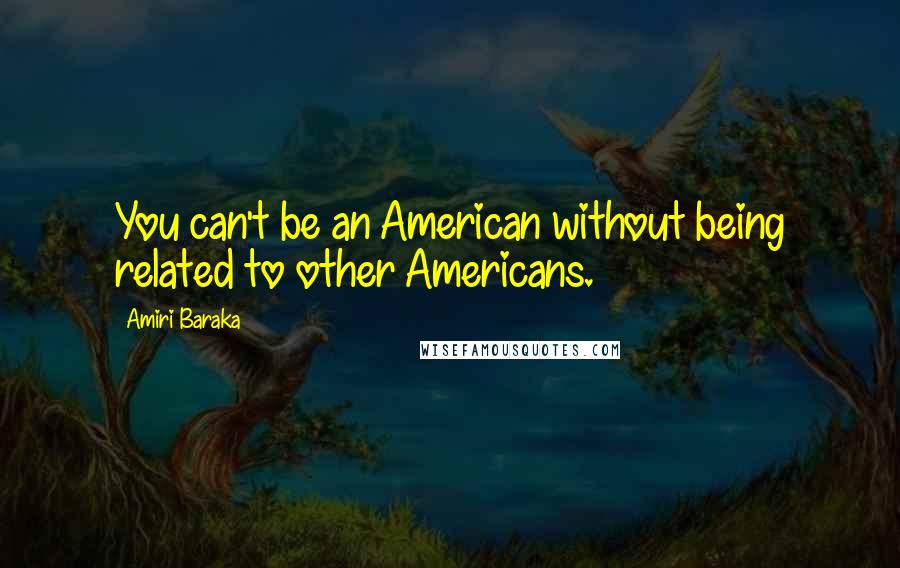 Amiri Baraka Quotes: You can't be an American without being related to other Americans.