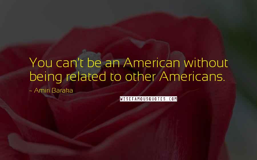 Amiri Baraka Quotes: You can't be an American without being related to other Americans.