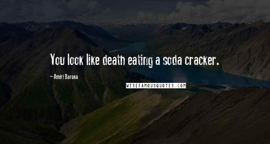 Amiri Baraka Quotes: You look like death eating a soda cracker.