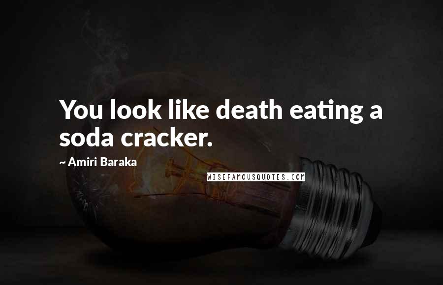 Amiri Baraka Quotes: You look like death eating a soda cracker.