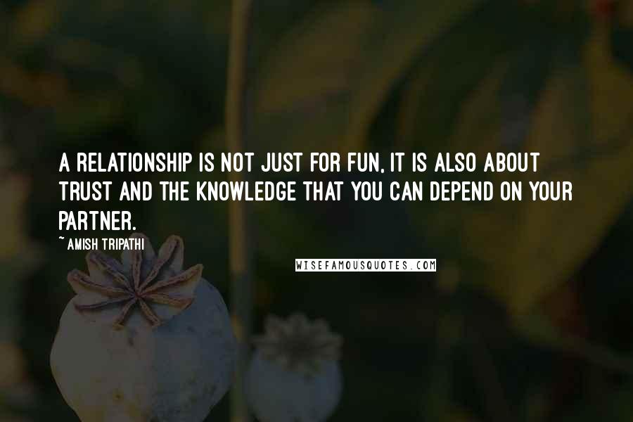 Amish Tripathi Quotes: A relationship is not just for fun, it is also about trust and the knowledge that you can depend on your partner.