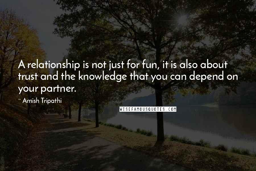 Amish Tripathi Quotes: A relationship is not just for fun, it is also about trust and the knowledge that you can depend on your partner.