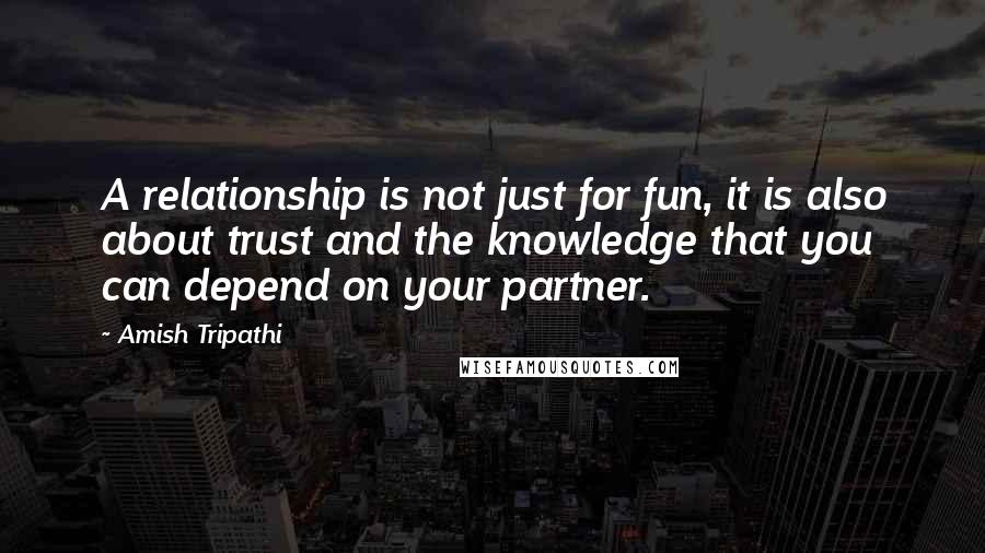 Amish Tripathi Quotes: A relationship is not just for fun, it is also about trust and the knowledge that you can depend on your partner.