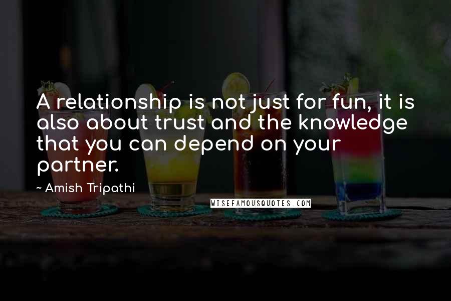 Amish Tripathi Quotes: A relationship is not just for fun, it is also about trust and the knowledge that you can depend on your partner.