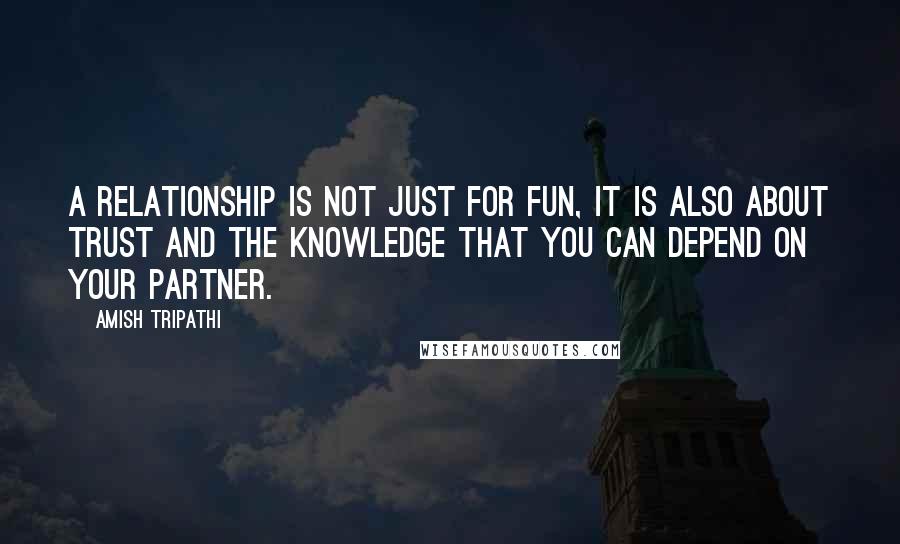 Amish Tripathi Quotes: A relationship is not just for fun, it is also about trust and the knowledge that you can depend on your partner.