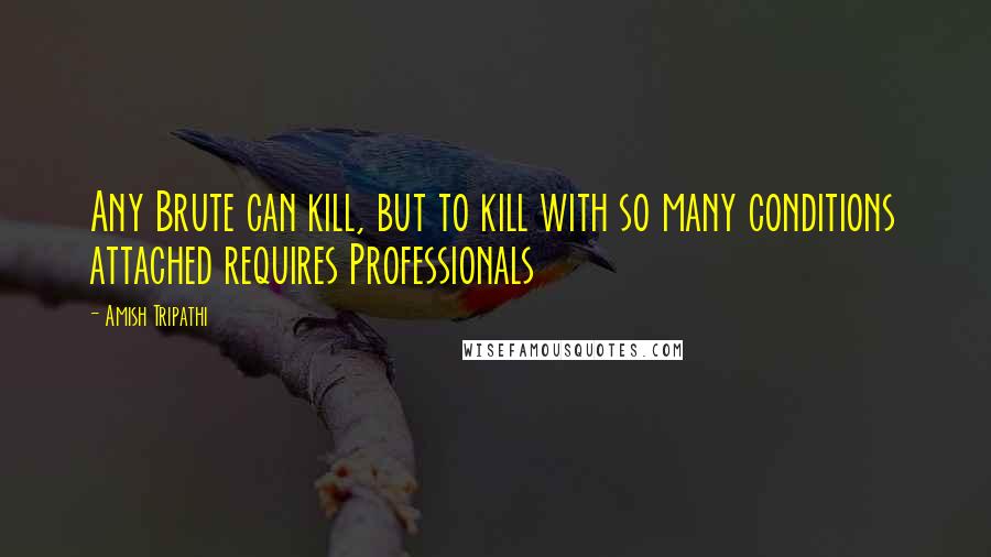 Amish Tripathi Quotes: Any Brute can kill, but to kill with so many conditions attached requires Professionals